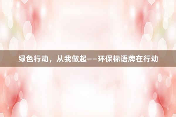 绿色行动，从我做起——环保标语牌在行动