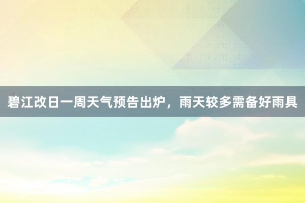 碧江改日一周天气预告出炉，雨天较多需备好雨具