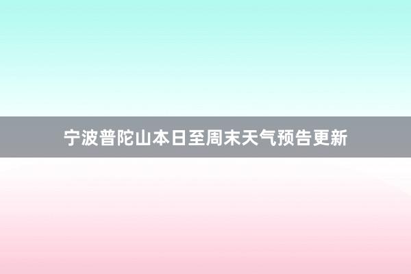 宁波普陀山本日至周末天气预告更新